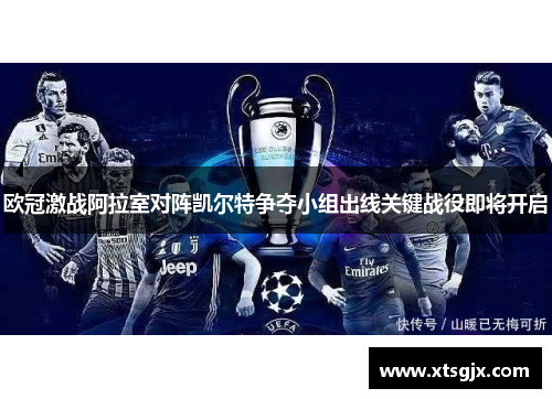 欧冠激战阿拉室对阵凯尔特争夺小组出线关键战役即将开启