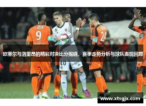 欧塞尔与洛里昂的精彩对决比分揭晓，赛季走势分析与球队表现回顾