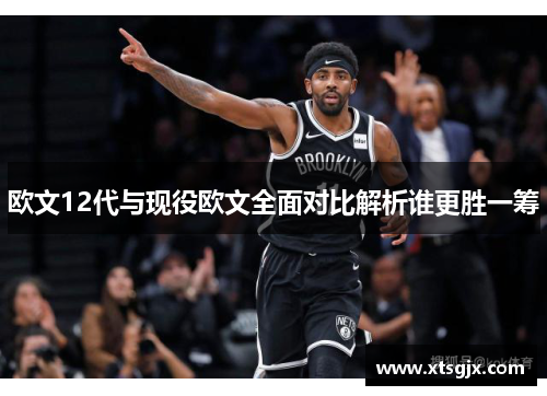 欧文12代与现役欧文全面对比解析谁更胜一筹