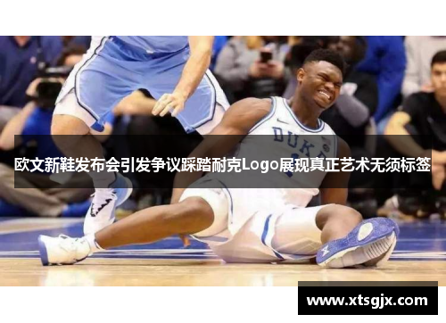 欧文新鞋发布会引发争议踩踏耐克Logo展现真正艺术无须标签