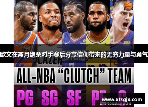 欧文在斋月绝杀对手赛后分享信仰带来的无穷力量与勇气