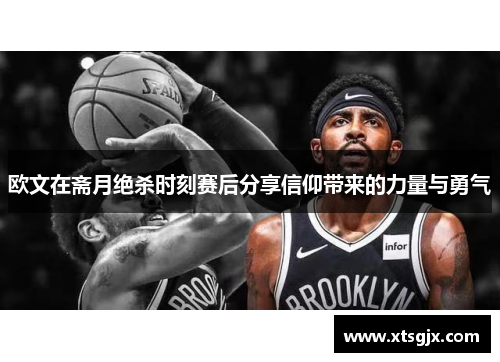 欧文在斋月绝杀时刻赛后分享信仰带来的力量与勇气