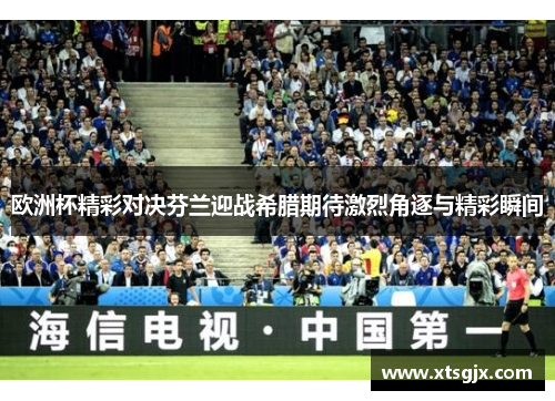 欧洲杯精彩对决芬兰迎战希腊期待激烈角逐与精彩瞬间