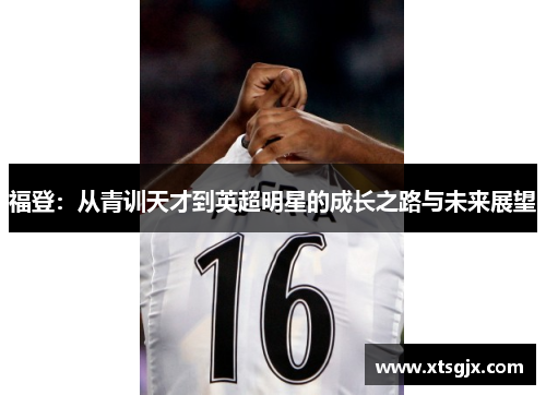 福登：从青训天才到英超明星的成长之路与未来展望