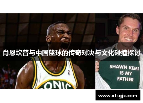 肖恩坎普与中国篮球的传奇对决与文化碰撞探讨