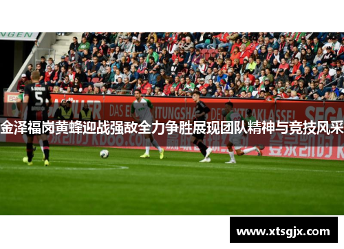 金泽福岗黄蜂迎战强敌全力争胜展现团队精神与竞技风采