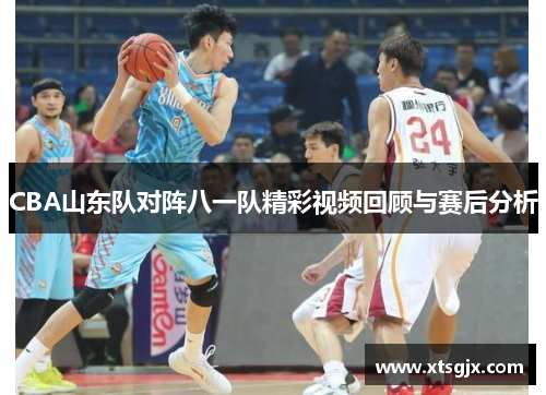 CBA山东队对阵八一队精彩视频回顾与赛后分析