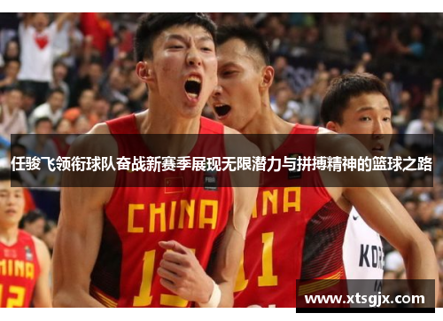 任骏飞领衔球队奋战新赛季展现无限潜力与拼搏精神的篮球之路