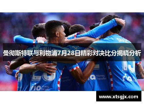曼彻斯特联与利物浦7月28日精彩对决比分揭晓分析